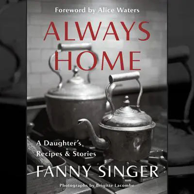 Always Home: A Daughter's Recipes & Stories: Foreword by Alice Waters Audibook, by Fanny Singer