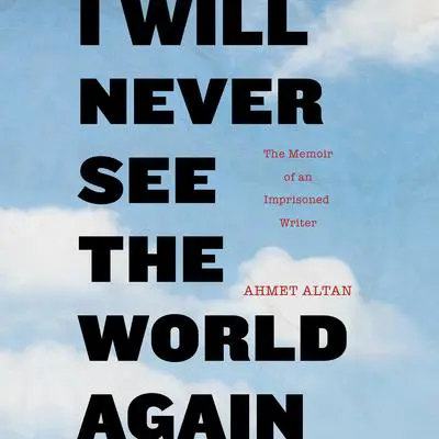I Will Never See the World Again: The Memoir of an Imprisoned Writer Audibook, by Ahmet Altan