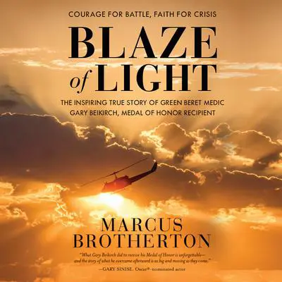 Blaze of Light: The Inspiring True Story of Green Beret Medic Gary Beikirch, Medal of Honor Recipient Audibook, by Marcus Brotherton
