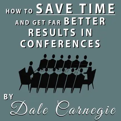 How to Save Time and Get Far Better Results in Conferences Audibook, by Dale Carnegie 