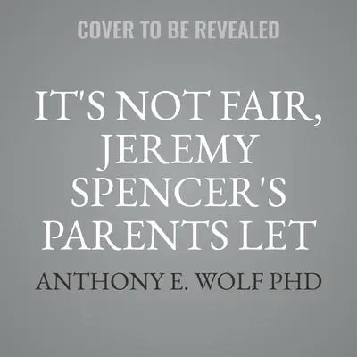 It's Not Fair, Jeremy Spencer's Parents Let Him Stay Up All Night!: A Guide to the Tougher Parts of Parenting Audibook, by Anthony E. Wolf