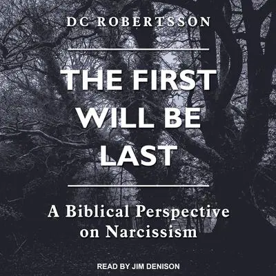 The First Will Be Last: A Biblical Perspective On Narcissism Audibook, by DC Robertsson