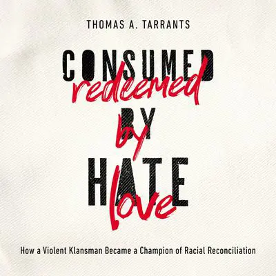 Consumed by Hate, Redeemed by Love: How a Violent Klansman Became a Champion of Racial Reconciliation Audibook, by Thomas A. Tarrants
