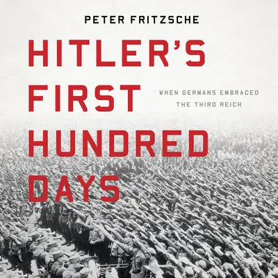 Hitler's First Hundred Days: When Germans Embraced the Third Reich Audibook, by Peter Fritzsche