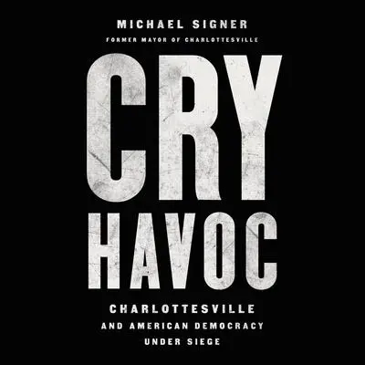 Cry Havoc: Charlottesville and American Democracy Under Siege Audibook, by Michael Signer