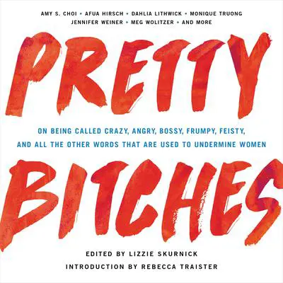 Pretty Bitches: On Being Called Crazy, Angry, Bossy, Frumpy, Feisty, and All the Other Words That Are Used to Undermine Women Audibook, by Lizzie Skurnick
