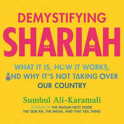 Demystifying Shariah: What It Is, How It Works, and Why It's Not Taking Over Our Country Audibook, by Sumbul Ali-Karamali