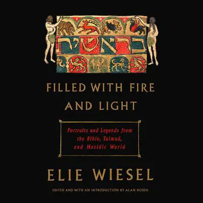 Filled with Fire and Light: Portraits and Legends from the Bible, Talmud, and Hasidic World Audibook, by Elie Wiesel