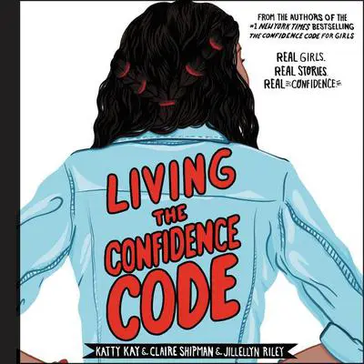 Living the Confidence Code: Real Girls. Real Stories. Real Confidence. Audibook, by Katty Kay