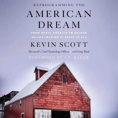 Reprogramming The American Dream: From Rural America to Silicon Valley—Making AI Serve Us All Audibook, by Kevin Scott