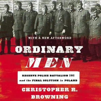 Ordinary Men: Reserve Police Battalion 101 and the Final Solution in Poland Audibook, by Christopher R. Browning