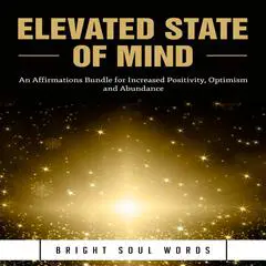 Elevated State of Mind: An Affirmations Bundle for Increased Positivity, Optimism and Abundance Audibook, by Bright Soul Words