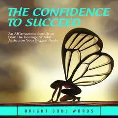The Confidence to Succeed: An Affirmations Bundle to Gain the Courage to Take Action on Your Biggest Goals Audibook, by Bright Soul Words