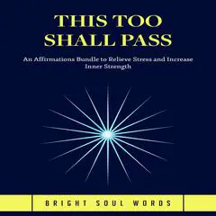 This Too Shall Pass: An Affirmations Bundle to Relieve Stress and Increase Inner Strength Audibook, by Bright Soul Words
