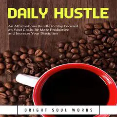 Daily Hustle: An Affirmations Bundle to Stay Focused on Your Goals, Be More Productive and Increase Your Discipline Audibook, by Bright Soul Words