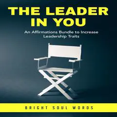 The Leader in You: An Affirmations Bundle to Increase Leadership Traits Audibook, by Bright Soul Words