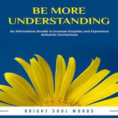 Be More Understanding: An Affirmations Bundle to Increase Empathy and Experience Authentic Connections Audibook, by Bright Soul Words