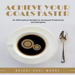 Achieve Your Goals Faster: An Affirmations Bundle for Increased Productivity and Discipline Audibook, by Bright Soul Words