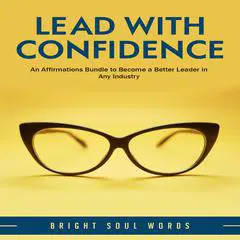 Lead with Confidence: An Affirmations Bundle to Become a Better Leader in Any Industry Audibook, by Bright Soul Words