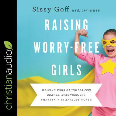 Raising Worry-Free Girls: Helping Your Daughter Feel Braver, Stronger, and Smarter in an Anxious World Audibook, by Sissy Goff