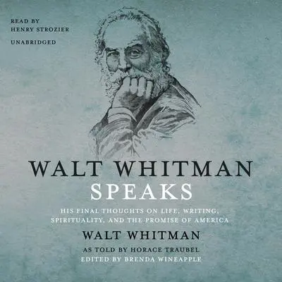 Walt Whitman Speaks: His Final Thoughts on Life, Writing, Spirituality, and the Promise of America Audibook, by Walt Whitman