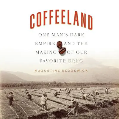 Coffeeland: One Man's Dark Empire and the Making of Our Favorite Drug Audibook, by Augustine Sedgewick