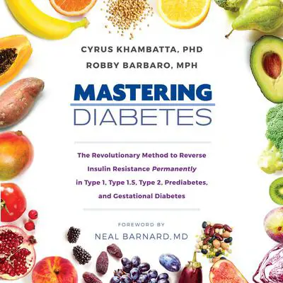 Mastering Diabetes: The Revolutionary Method to Reverse Insulin Resistance Permanently in Type 1, Type 1.5, Type 2, Prediabetes, and Gestational Diabetes Audibook, by Cyrus Khambatta