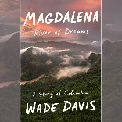 Magdalena: River of Dreams: A Story of Colombia Audibook, by Wade Davis