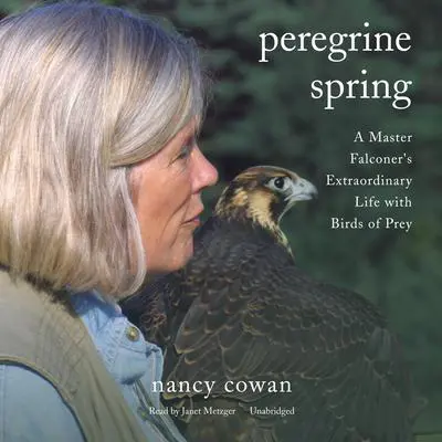 Peregrine Spring: A Master Falconer's Extraordinary Life with Birds of Prey Audibook, by Nancy Cowan