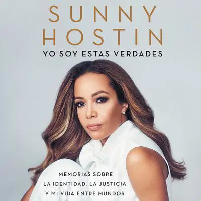 I Am These Truths \ Yo soy estas verdades: Memorias sobre la identidad, la justicia y mi vida entre mundos Audibook, by Sunny Hostin