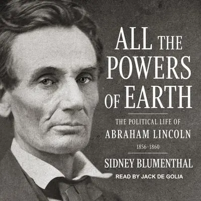 All the Powers of Earth: The Political Life of Abraham Lincoln Vol. III, 1856-1860 Audibook, by Sidney Blumenthal