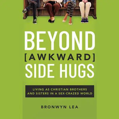 Beyond Awkward Side Hugs: Living as Christian Brothers and Sisters in a Sex-Crazed World Audibook, by Bronwyn Lea