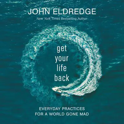 Get Your Life Back: Everyday Practices for a World Gone Mad Audibook, by John Eldredge