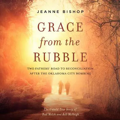 Grace from the Rubble: Two Fathers' Road to Reconciliation after the Oklahoma City Bombing Audibook, by Jeanne Bishop