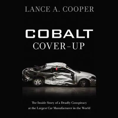 Cobalt Cover-Up: The Inside Story of a Deadly Conspiracy at the Largest Car Manufacturer in the World Audibook, by Lance A. Cooper