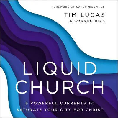 Liquid Church: 6 Powerful Currents to Saturate Your City for Christ Audibook, by Tim Lucas