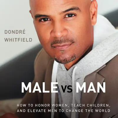 Male vs. Man: How to Honor Women, Teach Children, and Elevate Men to Change the World Audibook, by Dondré Whitfield