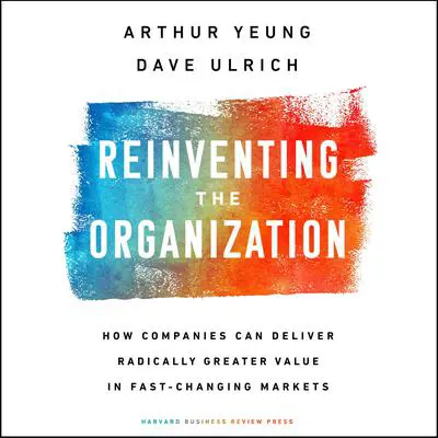 Reinventing the Organization: How Companies Can Deliver Radically Greater Value in Fast-Changing Markets Audibook, by Dave Ulrich