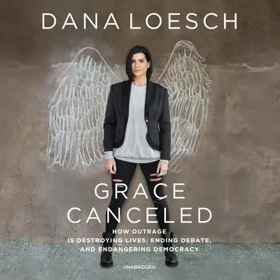 Grace Canceled: How Outrage Is Destroying Lives, Ending Debate, and Endangering Democracy Audibook, by Dana Loesch