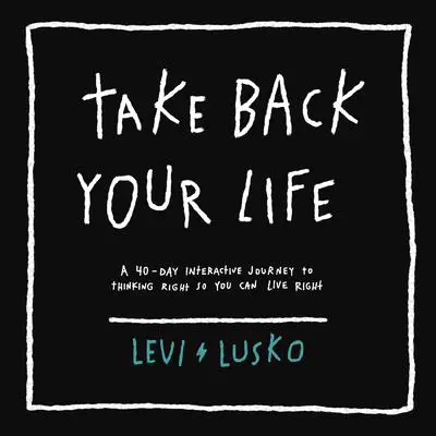 Take Back Your Life: A 40-Day Interactive Journey to Thinking Right So You Can Live Right Audibook, by Levi Lusko