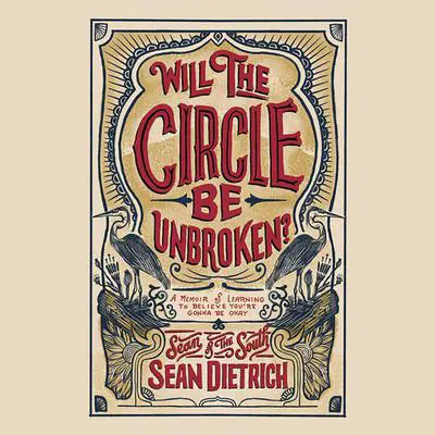 Will the Circle Be Unbroken?: A Memoir of Learning to Believe You’re Gonna Be Okay Audibook, by Sean Dietrich