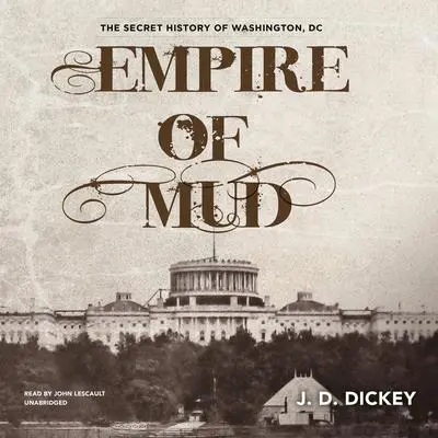 Empire of Mud: The Secret History of Washington, DC Audibook, by J. D. Dickey