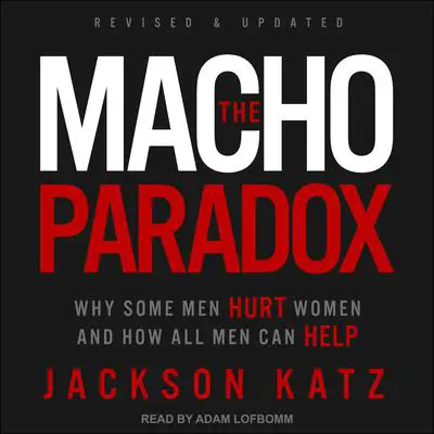 The Macho Paradox: Why Some Men Hurt Women and How All Men Can Help Audibook, by Jackson Katz