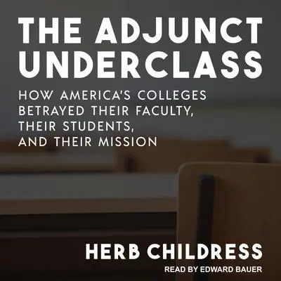 The Adjunct Underclass: How America’s Colleges Betrayed Their Faculty, Their Students, and Their Mission Audibook, by Herb Childress