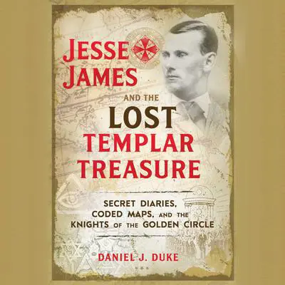 Jesse James and the Lost Templar Treasure: Secret Diaries, Coded Maps, and the Knights of the Golden Circle Audibook, by Daniel J. Duke