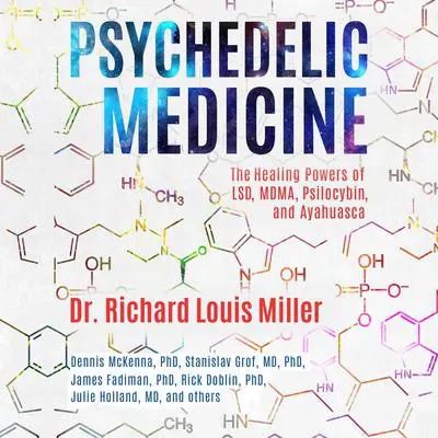 Psychedelic Medicine: The Healing Powers of LSD, MDMA, Psilocybin, and Ayahuasca Audibook, by Richard Louis Miller
