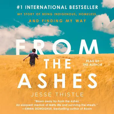 From the Ashes: My Story of Being Métis, Homeless, and Finding My Way Audibook, by Jesse Thistle