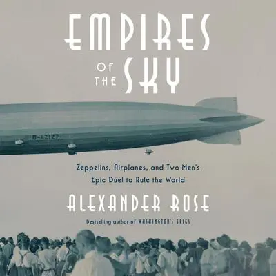 Empires of the Sky: Zeppelins, Airplanes, and Two Men's Epic Duel to Rule the World Audibook, by Alexander Rose