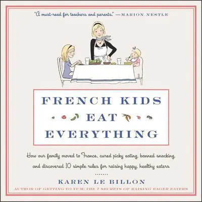 French Kids Eat Everything: How Our Family Moved to France, Cured Picky Eating, Banned Snacking, and Discovered 10 Simple Rules for Raising Happy, Healthy Eaters Audibook, by Karen Le Billon
