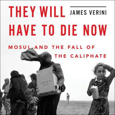 They Will Have to Die Now: Mosul and the Fall of the Caliphate Audibook, by James Verini